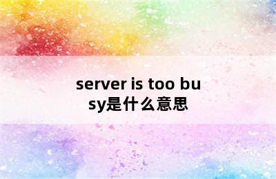 server is too busy是什么意思